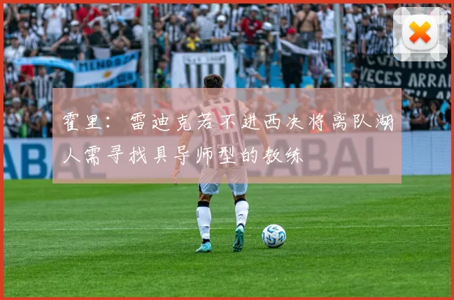 霍里：雷迪克若不进西决将离队湖人需寻找具导师型的教练