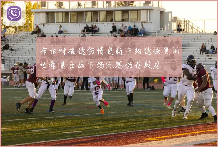 布伦特福德伤情更新卡约德恢复训练希基出战下场比赛仍存疑虑