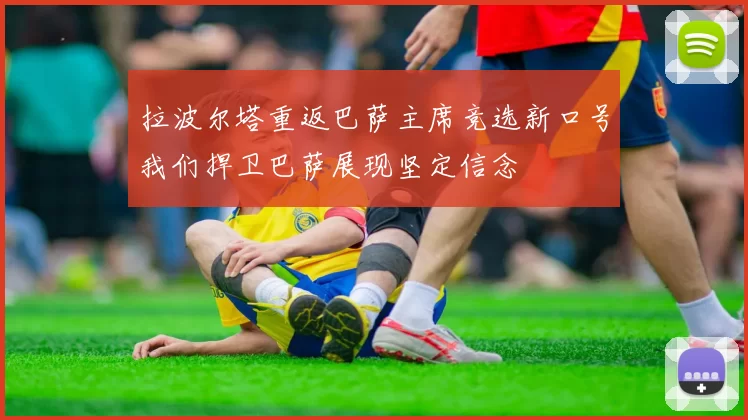 拉波尔塔重返巴萨主席竞选新口号我们捍卫巴萨展现坚定信念