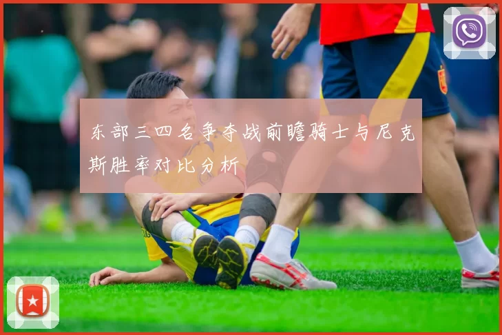 东部三四名争夺战前瞻骑士与尼克斯胜率对比分析