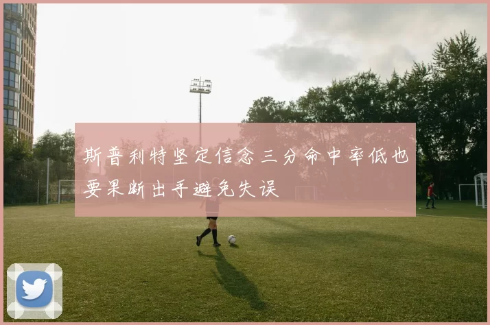 斯普利特坚定信念三分命中率低也要果断出手避免失误