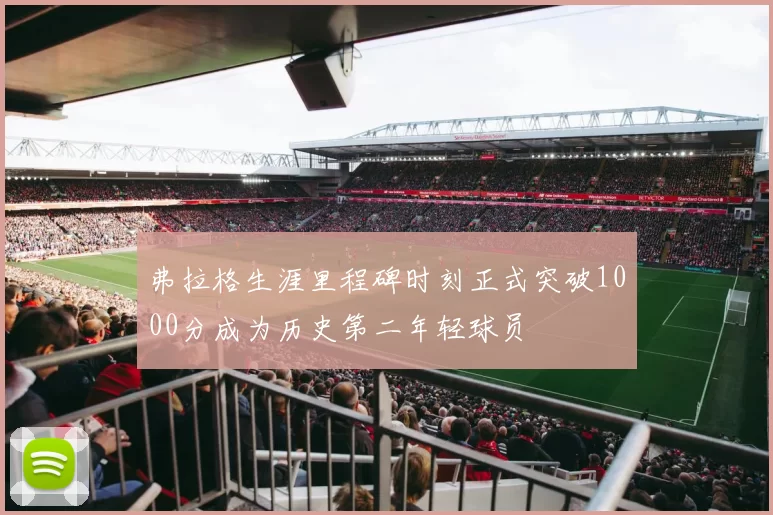 弗拉格生涯里程碑时刻正式突破1000分成为历史第二年轻球员