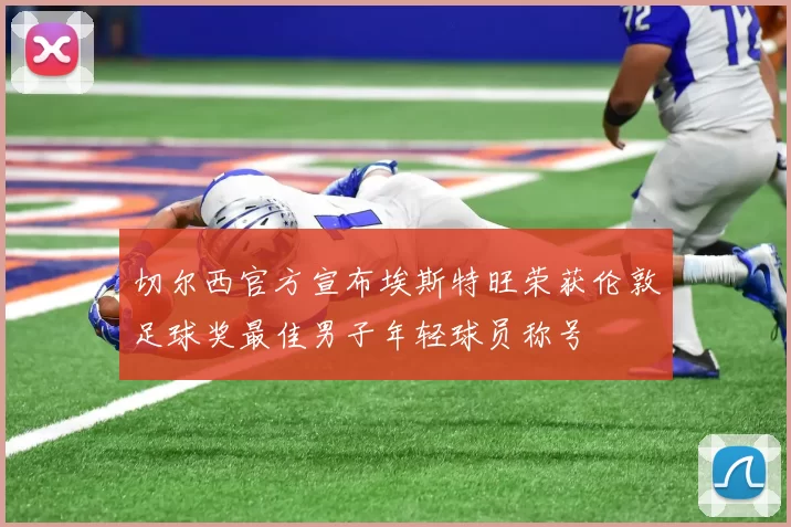 切尔西官方宣布埃斯特旺荣获伦敦足球奖最佳男子年轻球员称号
