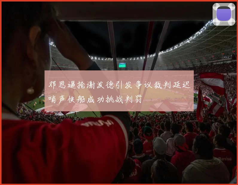 邓恩逼抢谢泼德引发争议裁判延迟哨声快船成功挑战判罚