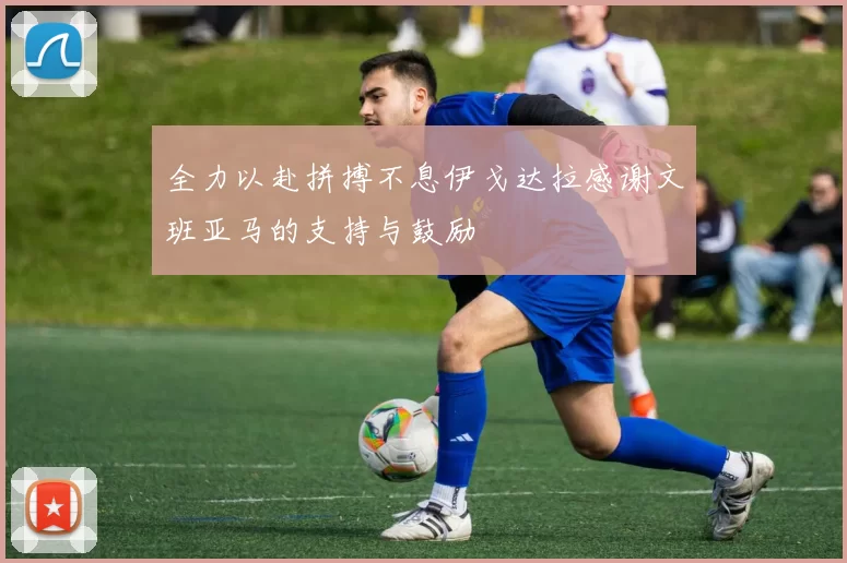 全力以赴拼搏不息伊戈达拉感谢文班亚马的支持与鼓励