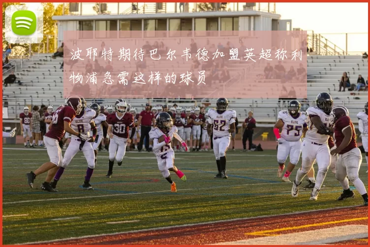 波耶特期待巴尔韦德加盟英超称利物浦急需这样的球员